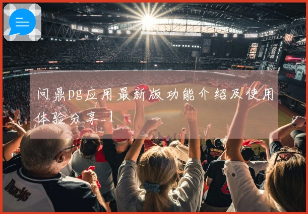 问鼎pg应用最新版功能介绍及使用体验分享_1