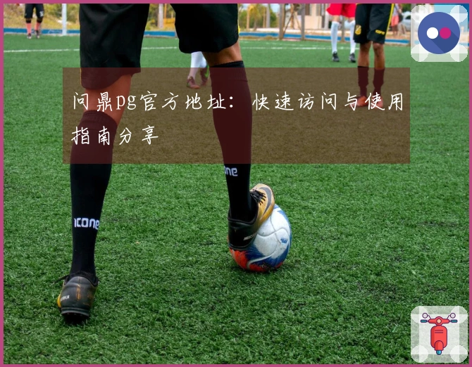 问鼎pg官方地址:快速访问与使用指南分享
