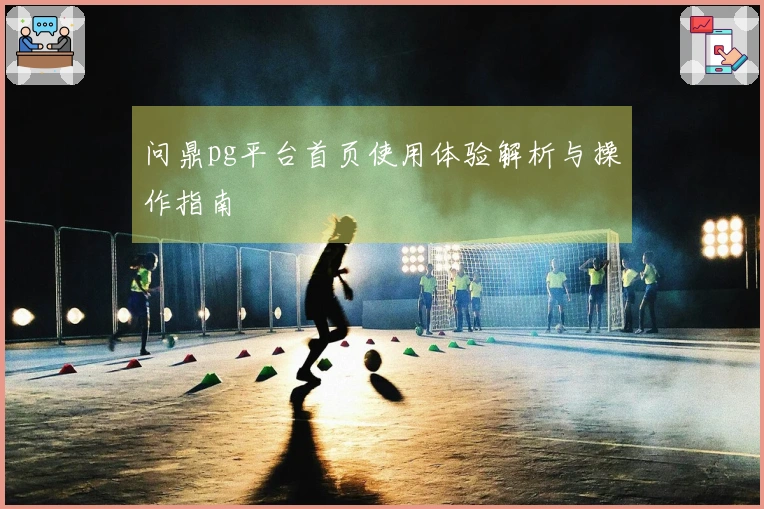 问鼎pg平台首页使用体验解析与操作指南