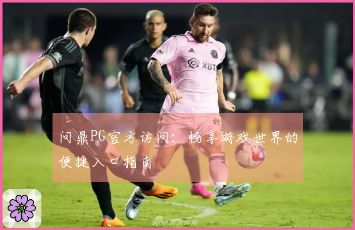 问鼎PG官方访问：畅享游戏世界的便捷入口指南