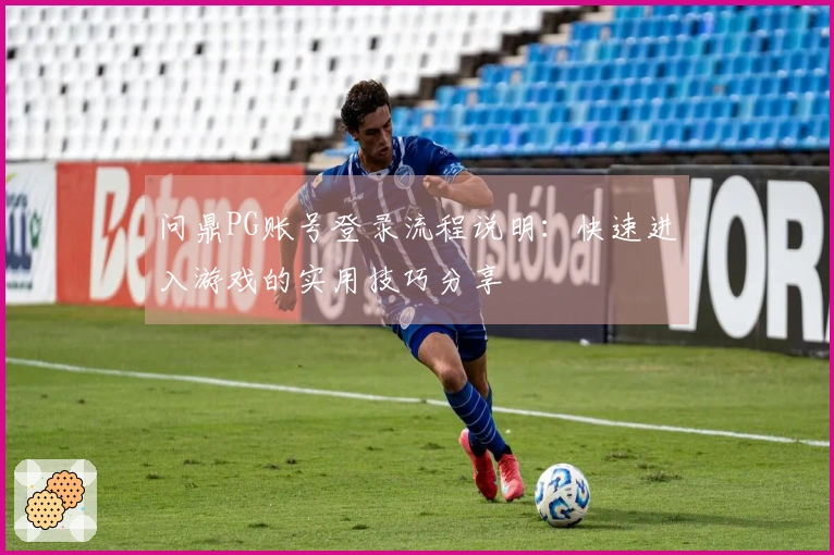 问鼎PG账号登录流程说明：快速进入游戏的实用技巧分享