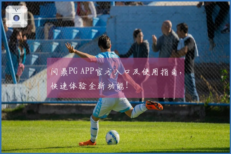 问鼎PG APP官方入口及使用指南，快速体验全新功能！