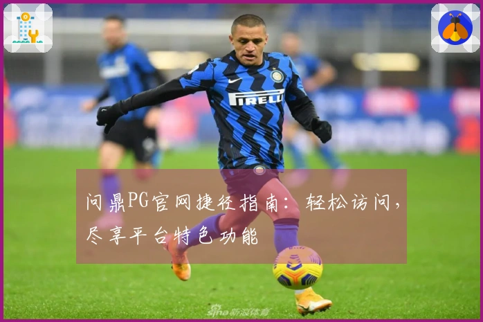 问鼎PG官网捷径指南：轻松访问，尽享平台特色功能