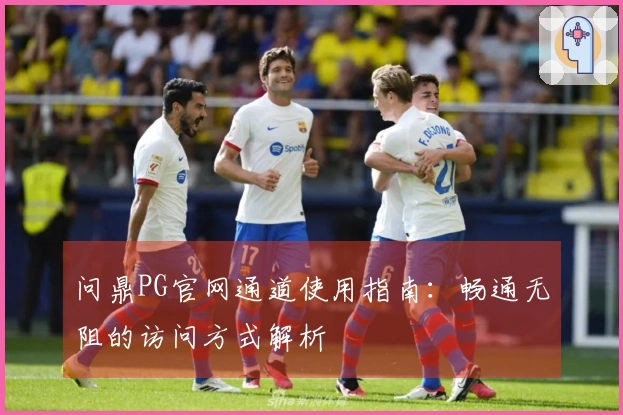 问鼎PG官网通道使用指南：畅通无阻的访问方式解析