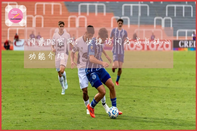 问鼎pg官网：快捷访问方式与核心功能介绍