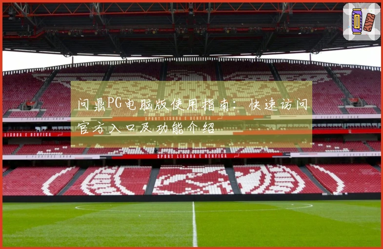 问鼎PG电脑版使用指南:快速访问官方入口及功能介绍