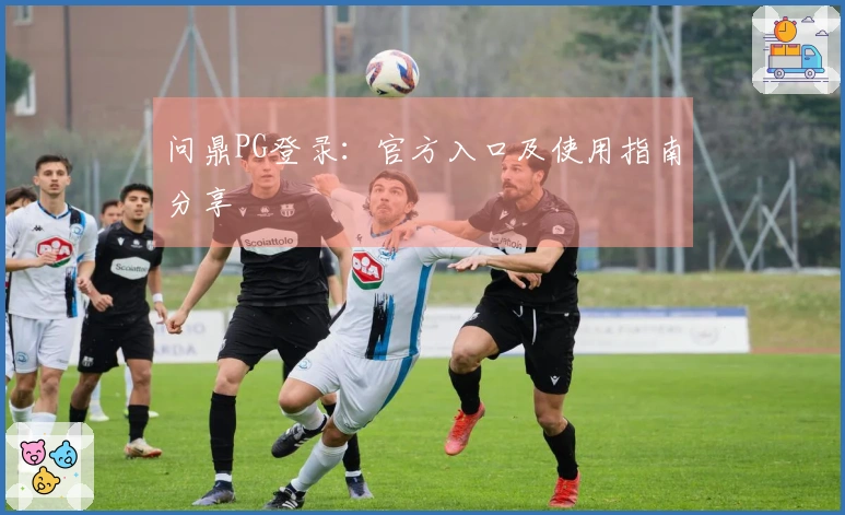 问鼎PG登录:官方入口及使用指南分享