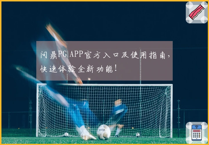 问鼎PG APP官方入口及使用指南,快速体验全新功能!