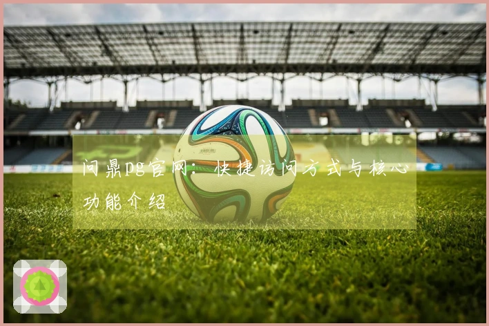 问鼎pg官网：快捷访问方式与核心功能介绍