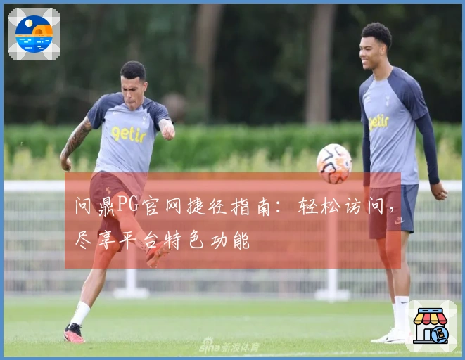 问鼎PG官网捷径指南：轻松访问，尽享平台特色功能