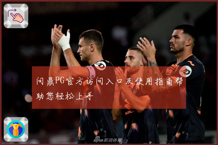 问鼎PG官方访问入口及使用指南帮助您轻松上手