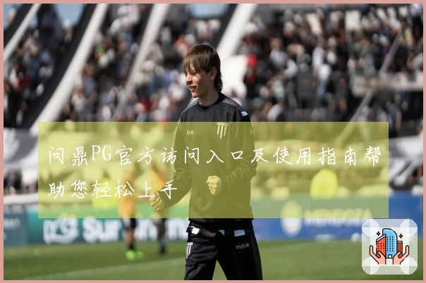 问鼎PG官方访问入口及使用指南帮助您轻松上手