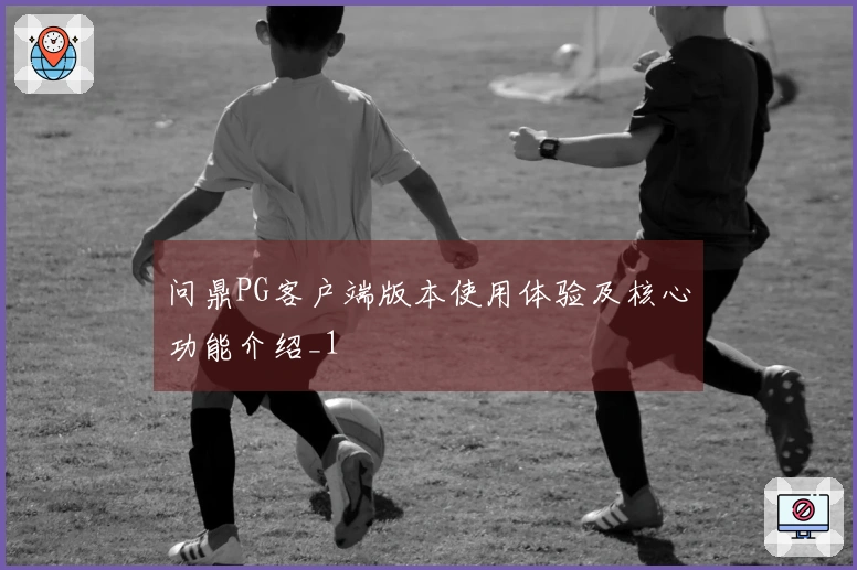 问鼎PG客户端版本使用体验及核心功能介绍_1