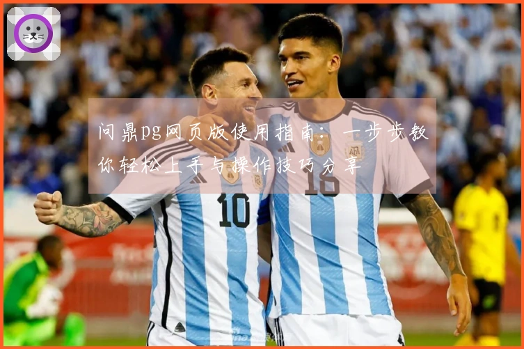 问鼎pg网页版使用指南：一步步教你轻松上手与操作技巧分享