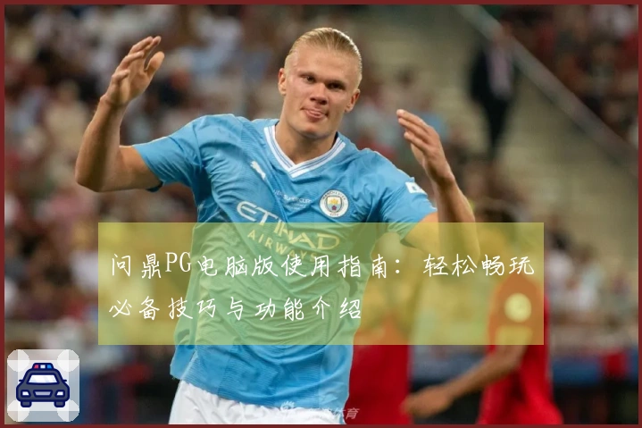 问鼎PG电脑版使用指南:轻松畅玩必备技巧与功能介绍